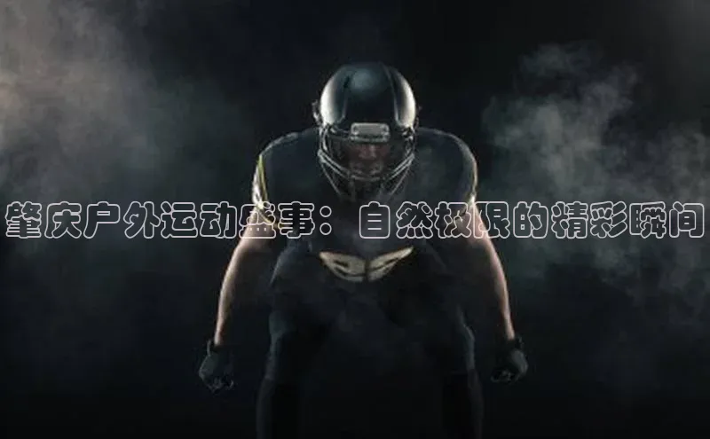 肇庆户外运动盛事：自然极限的精彩瞬间